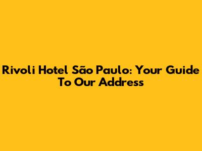 Rivoli Hotel São Paulo: Your Guide To Our Address