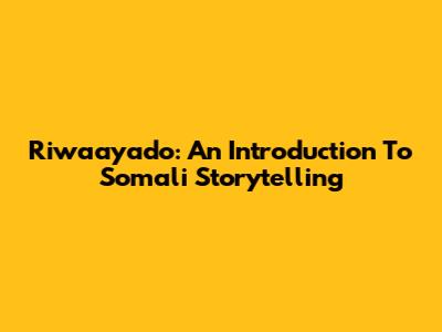 Riwaayado: An Introduction To Somali Storytelling