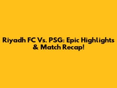 Riyadh FC Vs. PSG: Epic Highlights & Match Recap!