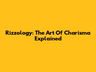 Rizzology: The Art Of Charisma Explained