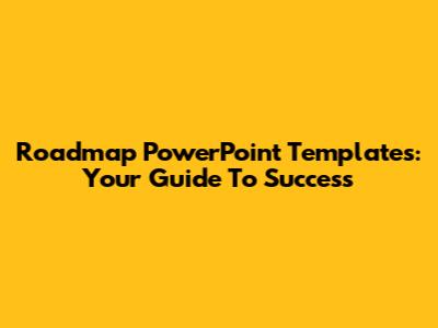Roadmap PowerPoint Templates: Your Guide To Success