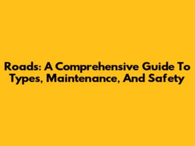 Roads: A Comprehensive Guide To Types, Maintenance, And Safety