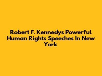 Robert F. Kennedy's Powerful Human Rights Speeches In New York