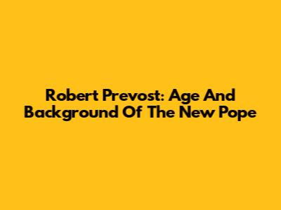 Robert Prevost: Age And Background Of The New Pope