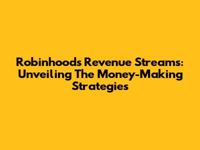 Robinhood's Revenue Streams: Unveiling The Money-Making Strategies