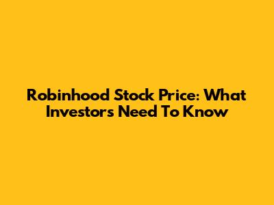 Robinhood Stock Price: What Investors Need To Know