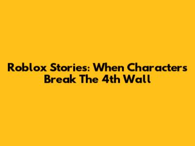 Roblox Stories: When Characters Break The 4th Wall
