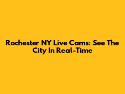 Rochester NY Live Cams: See The City In Real-Time