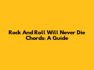 Rock And Roll Will Never Die Chords: A Guide