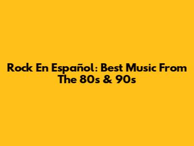 Rock En Español: Best Music From The 80s & 90s