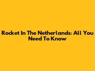 Rocket In The Netherlands: All You Need To Know