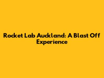 Rocket Lab Auckland: A Blast Off Experience