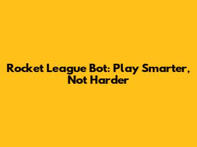 Rocket League Bot: Play Smarter, Not Harder
