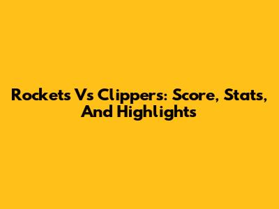 Rockets Vs Clippers: Score, Stats, And Highlights