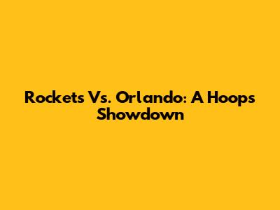 Rockets Vs. Orlando: A Hoops Showdown