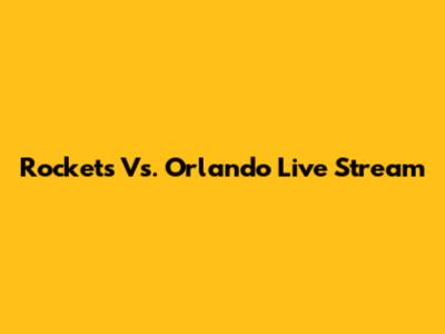 Rockets Vs. Orlando Live Stream