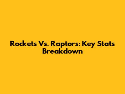Rockets Vs. Raptors: Key Stats Breakdown
