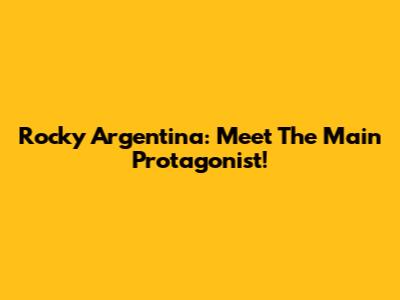 Rocky Argentina: Meet The Main Protagonist!