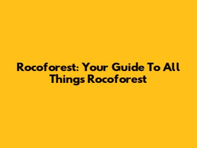 Rocoforest: Your Guide To All Things Rocoforest