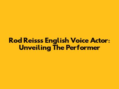 Rod Reiss's English Voice Actor: Unveiling The Performer