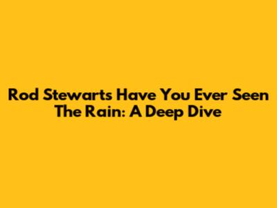 Rod Stewart's 'Have You Ever Seen The Rain': A Deep Dive