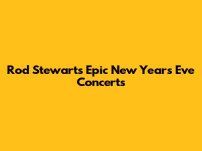 Rod Stewart's Epic New Year's Eve Concerts