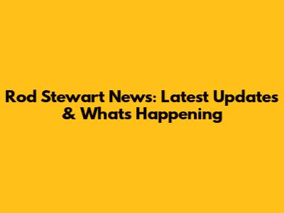 Rod Stewart News: Latest Updates & What's Happening