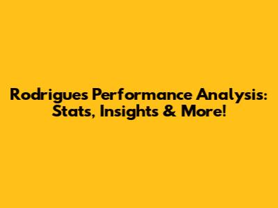Rodrigues' Performance Analysis: Stats, Insights & More!
