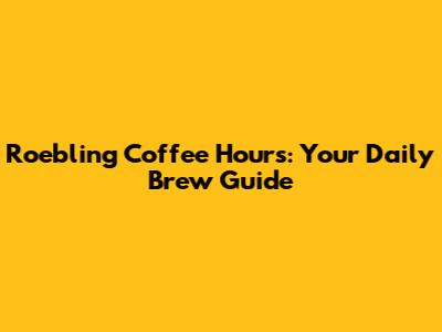 Roebling Coffee Hours: Your Daily Brew Guide
