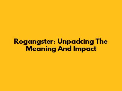 Rogangster: Unpacking The Meaning And Impact