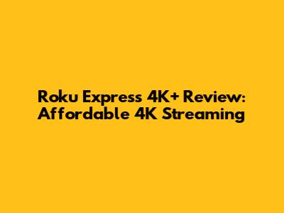 Roku Express 4K+ Review: Affordable 4K Streaming