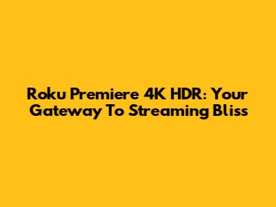 Roku Premiere 4K HDR: Your Gateway To Streaming Bliss