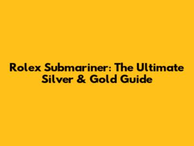Rolex Submariner: The Ultimate Silver & Gold Guide