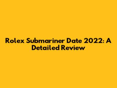 Rolex Submariner Date 2022: A Detailed Review