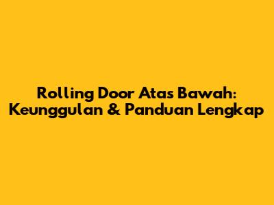 Rolling Door Atas Bawah: Keunggulan & Panduan Lengkap