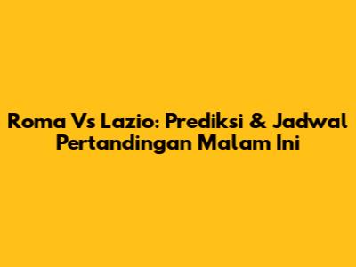 Roma Vs Lazio: Prediksi & Jadwal Pertandingan Malam Ini