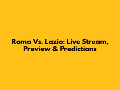 Roma Vs. Lazio: Live Stream, Preview & Predictions
