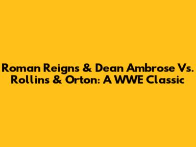 Roman Reigns & Dean Ambrose Vs. Rollins & Orton: A WWE Classic