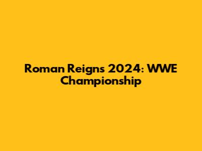 Roman Reigns 2024: WWE Championship