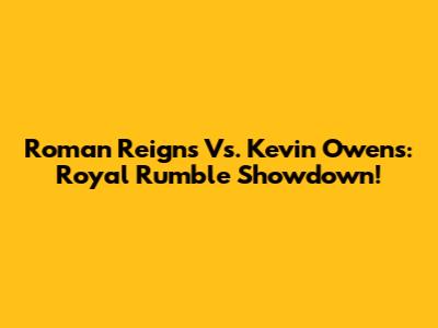 Roman Reigns Vs. Kevin Owens: Royal Rumble Showdown!