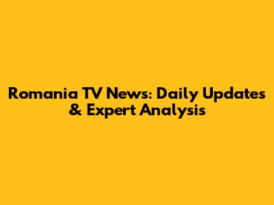 Romania TV News: Daily Updates & Expert Analysis