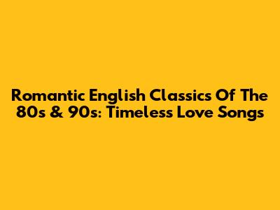 Romantic English Classics Of The 80s & 90s: Timeless Love Songs