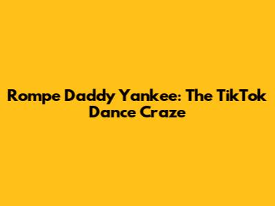 Rompe Daddy Yankee: The TikTok Dance Craze
