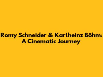 Romy Schneider & Karlheinz Böhm: A Cinematic Journey