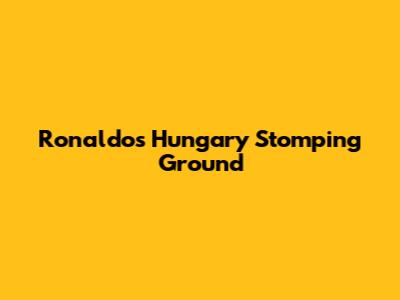 Ronaldo's Hungary Stomping Ground