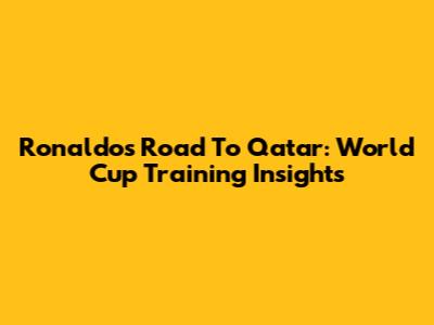 Ronaldo's Road To Qatar: World Cup Training Insights