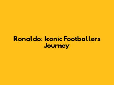 Ronaldo: Iconic Footballer's Journey
