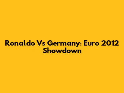 Ronaldo Vs Germany: Euro 2012 Showdown