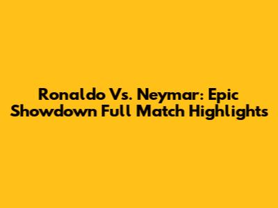 Ronaldo Vs. Neymar: Epic Showdown Full Match Highlights