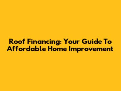 Roof Financing: Your Guide To Affordable Home Improvement